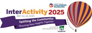 Association of Children’s Museums’ annual InterActivity conference 2025 Uplifting the Community: Reaching New Heights Together